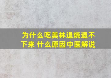 为什么吃美林退烧退不下来 什么原因中医解说